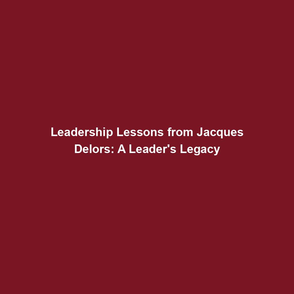 Leadership Lessons from Jacques Delors: A Leader's Legacy - Timeless Lead